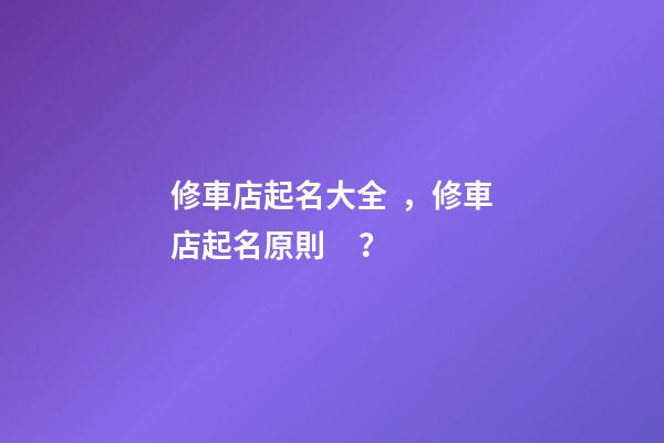 修車店起名大全，修車店起名原則？